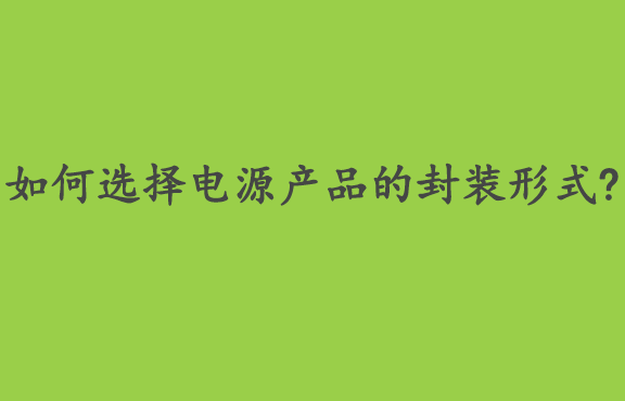 如何选择电源产品的封装形式?