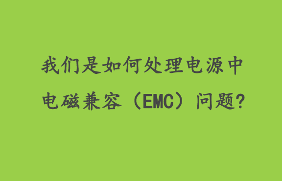 我们是如何处理电源中的电磁兼容性（EMC）问题?