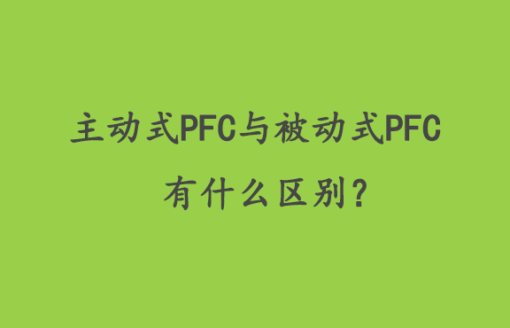 主动式PFC与被动式PFC有什么区别？